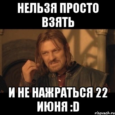 нельзя просто взять и не нажраться 22 июня :d, Мем Нельзя просто взять