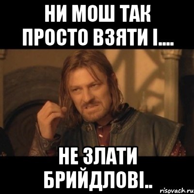 ни мош так просто взяти і.... не злати брийдлові.., Мем Нельзя просто взять