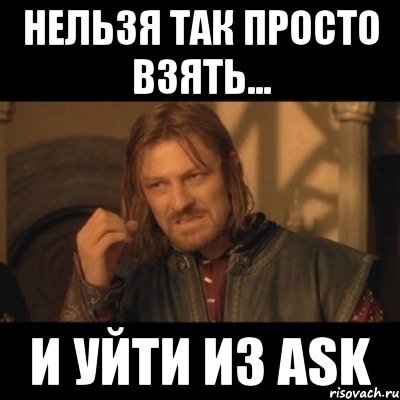 нельзя так просто взять... и уйти из ask, Мем Нельзя просто взять