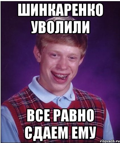 шинкаренко уволили все равно сдаем ему, Мем Неудачник Брайан