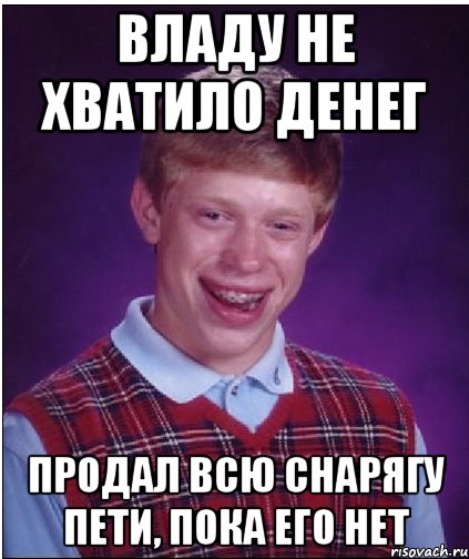 владу не хватило денег продал всю снарягу пети, пока его нет