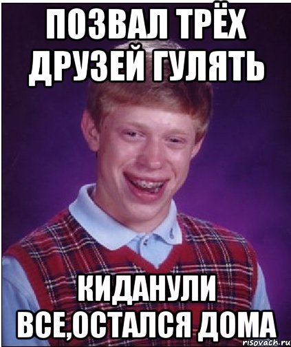 позвал трёх друзей гулять киданули все,остался дома, Мем Неудачник Брайан