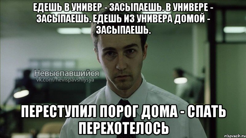 едешь в универ - засыпаешь. в универе - засыпаешь. едешь из универа домой - засыпаешь. переступил порог дома - спать перехотелось, Мем Невыспавшийся