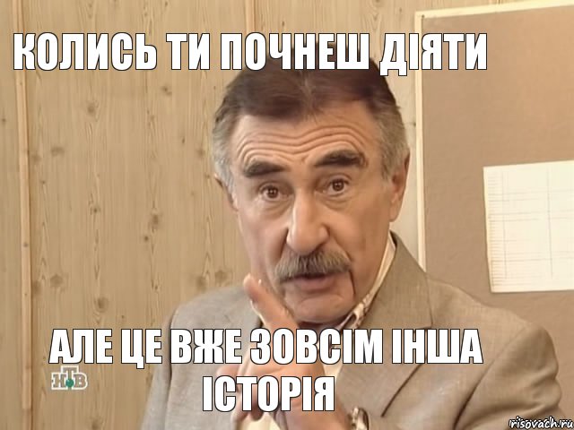 колись ти почнеш діяти але це вже зовсім інша історія, Мем Каневский (Но это уже совсем другая история)