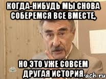 когда-нибудь мы снова соберемся все вместе, но это уже совсем другая история, Мем Каневский (Но это уже совсем другая история)