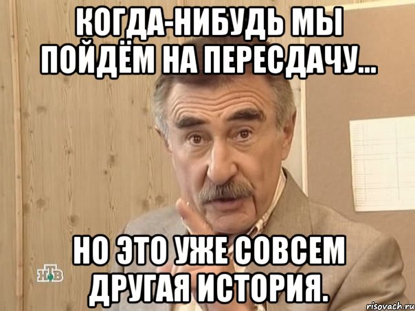 когда-нибудь мы пойдём на пересдачу... но это уже совсем другая история., Мем Каневский (Но это уже совсем другая история)