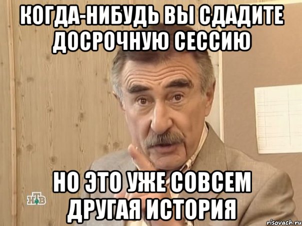 когда-нибудь вы сдадите досрочную сессию но это уже совсем другая история, Мем Каневский (Но это уже совсем другая история)