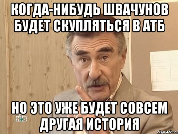 когда-нибудь швачунов будет скупляться в атб но это уже будет совсем другая история, Мем Каневский (Но это уже совсем другая история)