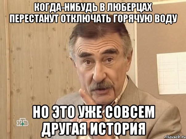 когда-нибудь в люберцах перестанут отключать горячую воду но это уже совсем другая история, Мем Каневский (Но это уже совсем другая история)