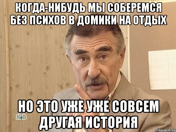 когда-нибудь мы соберемся без психов в домики на отдых но это уже уже совсем другая история, Мем Каневский (Но это уже совсем другая история)