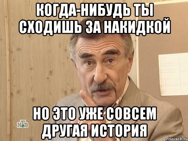 когда-нибудь ты сходишь за накидкой но это уже совсем другая история, Мем Каневский (Но это уже совсем другая история)