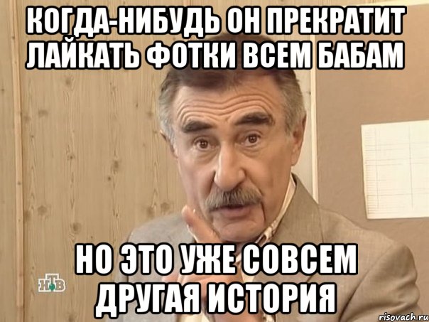 когда-нибудь он прекратит лайкать фотки всем бабам но это уже совсем другая история, Мем Каневский (Но это уже совсем другая история)