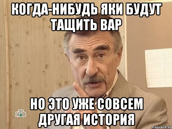 когда-нибудь яки будут тащить вар но это уже совсем другая история, Мем Каневский (Но это уже совсем другая история)