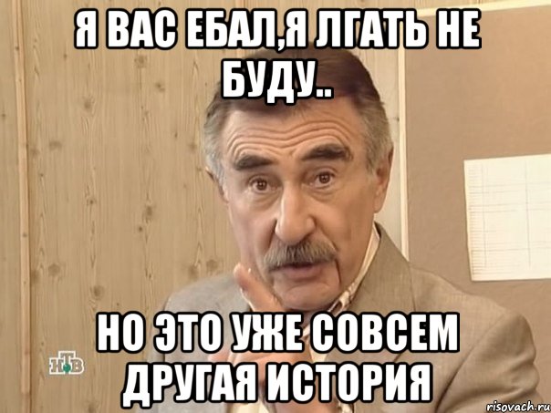 я вас ебал,я лгать не буду.. но это уже совсем другая история, Мем Каневский (Но это уже совсем другая история)