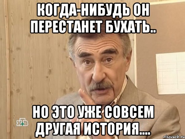 когда-нибудь он перестанет бухать.. но это уже совсем другая история...., Мем Каневский (Но это уже совсем другая история)