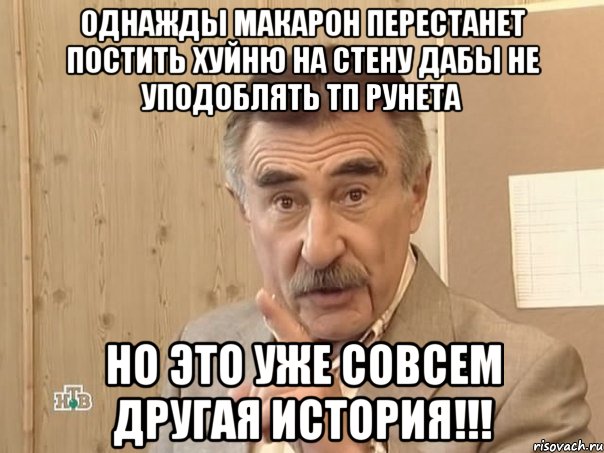 однажды макарон перестанет постить хуйню на стену дабы не уподоблять тп рунета но это уже совсем другая история!!!, Мем Каневский (Но это уже совсем другая история)