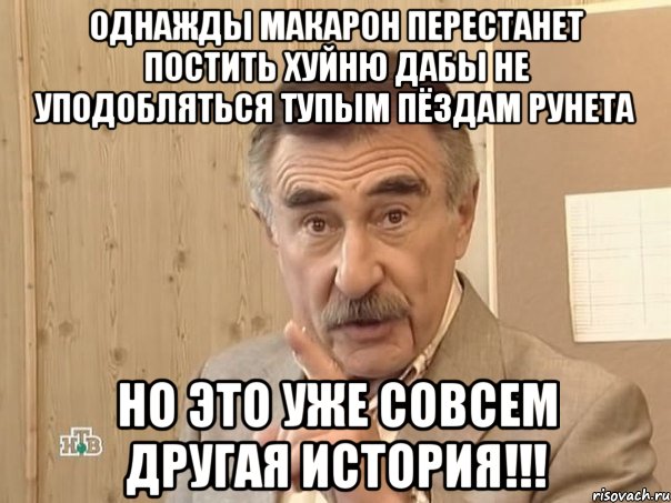 однажды макарон перестанет постить хуйню дабы не уподобляться тупым пёздам рунета но это уже совсем другая история!!!, Мем Каневский (Но это уже совсем другая история)