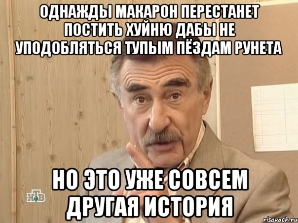 однажды макарон перестанет постить хуйню дабы не уподобляться тупым пёздам рунета но это уже совсем другая история, Мем Каневский (Но это уже совсем другая история)