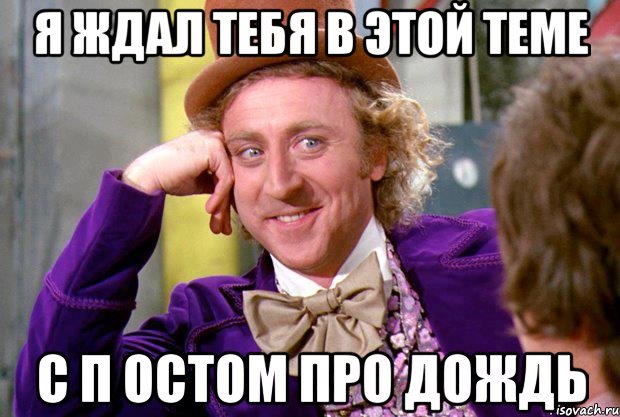 я ждал тебя в этой теме с п остом про дождь, Мем Ну давай расскажи (Вилли Вонка)