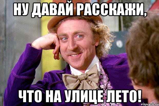 ну давай расскажи, что на улице лето!, Мем Ну давай расскажи (Вилли Вонка)