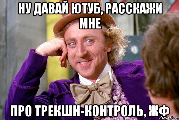 ну давай ютуб, расскажи мне про трекшн-контроль, жф, Мем Ну давай расскажи (Вилли Вонка)