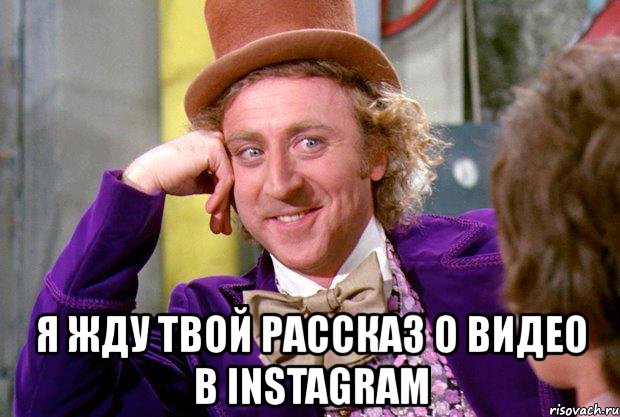  я жду твой рассказ о видео в instagram, Мем Ну давай расскажи (Вилли Вонка)