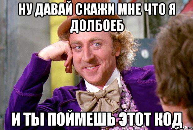 ну давай скажи мне что я долбоеб и ты поймешь этот код, Мем Ну давай расскажи (Вилли Вонка)