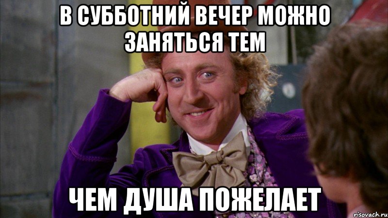 в субботний вечер можно заняться тем чем душа пожелает, Мем Ну давай расскажи (Вилли Вонка)