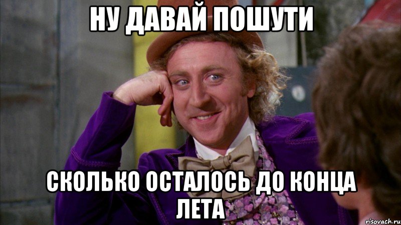 ну давай пошути сколько осталось до конца лета, Мем Ну давай расскажи (Вилли Вонка)