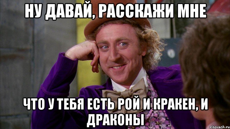 ну давай, расскажи мне что у тебя есть рой и кракен, и драконы, Мем Ну давай расскажи (Вилли Вонка)