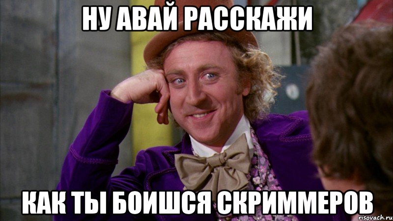 ну авай расскажи как ты боишся скриммеров, Мем Ну давай расскажи (Вилли Вонка)