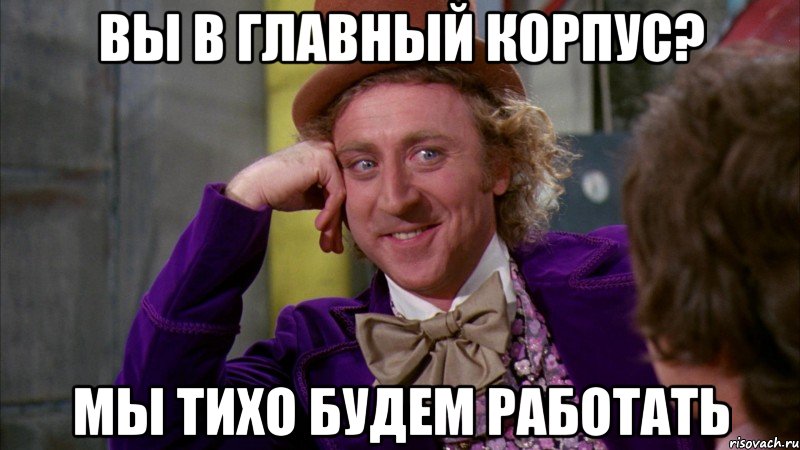 вы в главный корпус? мы тихо будем работать, Мем Ну давай расскажи (Вилли Вонка)