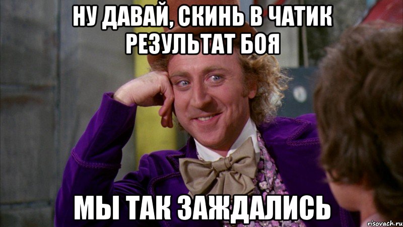 ну давай, скинь в чатик результат боя мы так заждались, Мем Ну давай расскажи (Вилли Вонка)