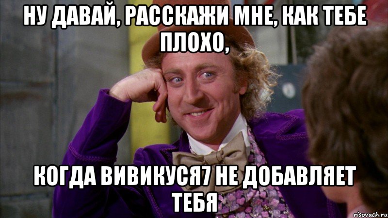 ну давай, расскажи мне, как тебе плохо, когда вивикуся7 не добавляет тебя, Мем Ну давай расскажи (Вилли Вонка)