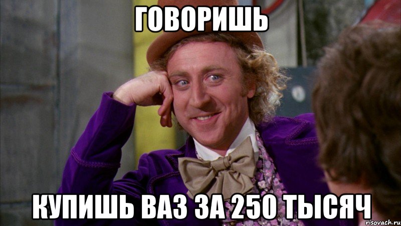 говоришь купишь ваз за 250 тысяч, Мем Ну давай расскажи (Вилли Вонка)