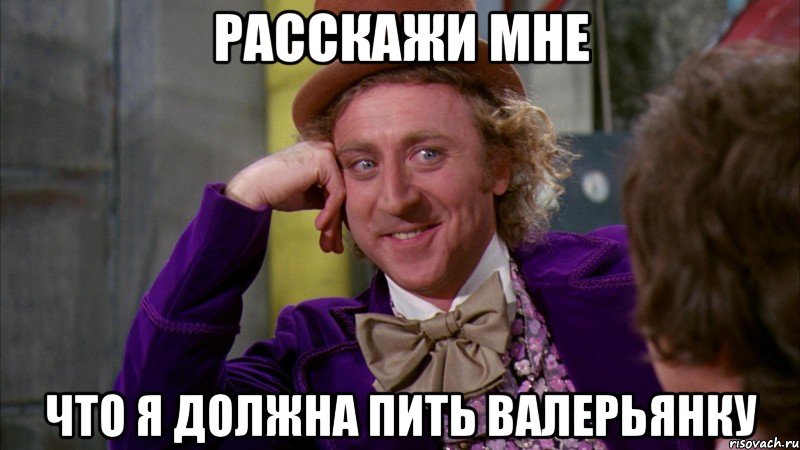 расскажи мне что я должна пить валерьянку, Мем Ну давай расскажи (Вилли Вонка)