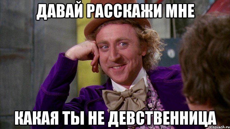 давай расскажи мне какая ты не девственница, Мем Ну давай расскажи (Вилли Вонка)