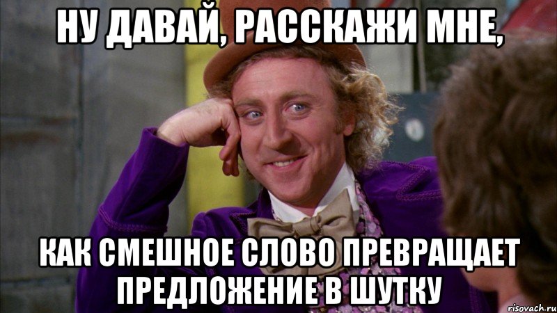 ну давай, расскажи мне, как смешное слово превращает предложение в шутку, Мем Ну давай расскажи (Вилли Вонка)