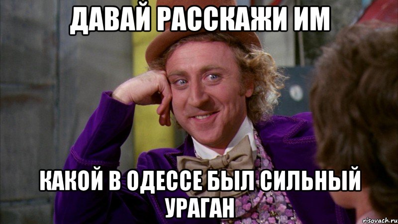 давай расскажи им какой в одессе был сильный ураган, Мем Ну давай расскажи (Вилли Вонка)