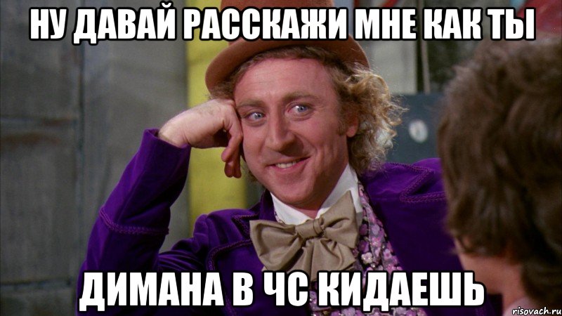 ну давай расскажи мне как ты димана в чс кидаешь, Мем Ну давай расскажи (Вилли Вонка)