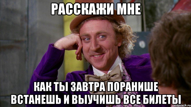 расскажи мне как ты завтра поранише встанешь и выучишь все билеты, Мем Ну давай расскажи (Вилли Вонка)