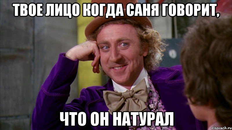 твое лицо когда саня говорит, что он натурал, Мем Ну давай расскажи (Вилли Вонка)