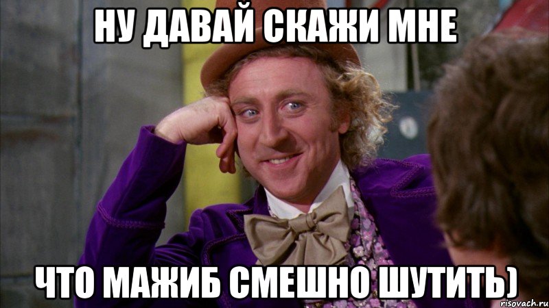 ну давай скажи мне что мажиб смешно шутить), Мем Ну давай расскажи (Вилли Вонка)