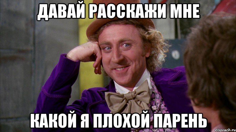 давай расскажи мне какой я плохой парень, Мем Ну давай расскажи (Вилли Вонка)