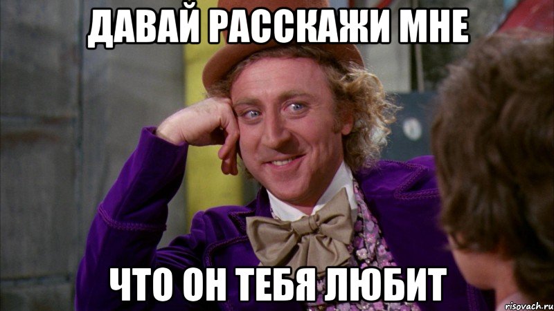 давай расскажи мне что он тебя любит, Мем Ну давай расскажи (Вилли Вонка)