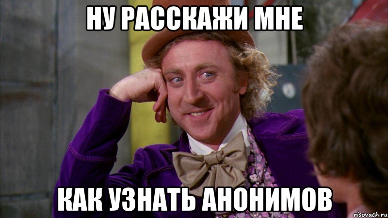 ну расскажи мне как узнать анонимов, Мем Ну давай расскажи (Вилли Вонка)