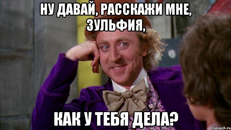 ну давай, расскажи мне, зульфия, как у тебя дела?, Мем Ну давай расскажи (Вилли Вонка)