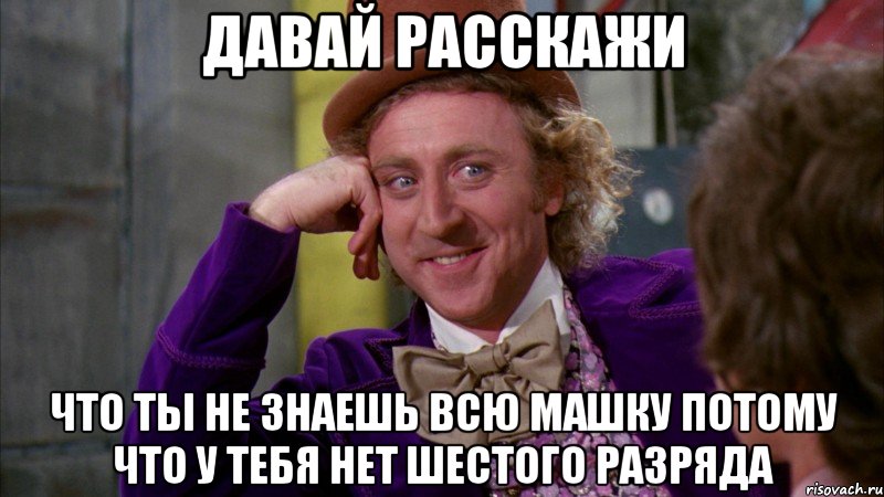 давай расскажи что ты не знаешь всю машку потому что у тебя нет шестого разряда, Мем Ну давай расскажи (Вилли Вонка)