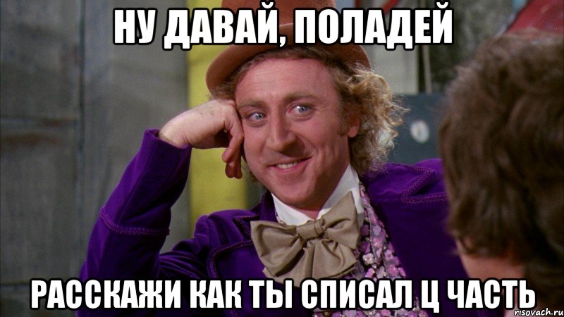 ну давай, поладей расскажи как ты списал ц часть, Мем Ну давай расскажи (Вилли Вонка)