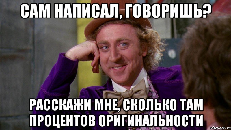 сам написал, говоришь? расскажи мне, сколько там процентов оригинальности, Мем Ну давай расскажи (Вилли Вонка)